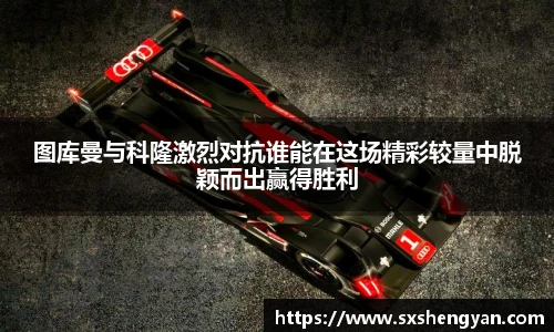 best365官方网站图库曼与科隆激烈对抗谁能在这场精彩较量中脱颖而出赢得胜利