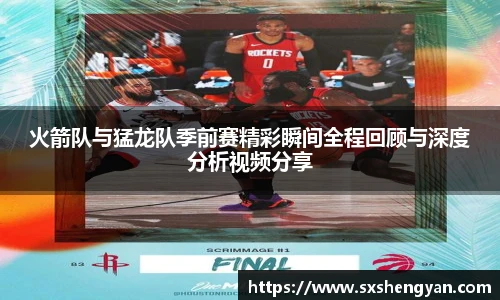 best365官方网站火箭队与猛龙队季前赛精彩瞬间全程回顾与深度分析视频分享